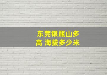 东莞银瓶山多高 海拔多少米